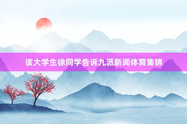 该大学生徐同学告诉九派新闻体育集锦
