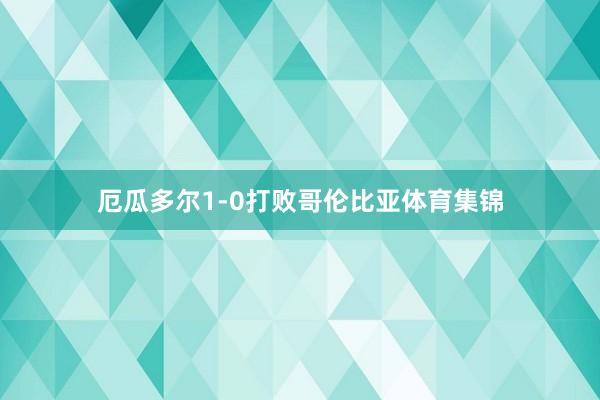 厄瓜多尔1-0打败哥伦比亚体育集锦