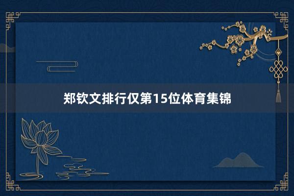 郑钦文排行仅第15位体育集锦