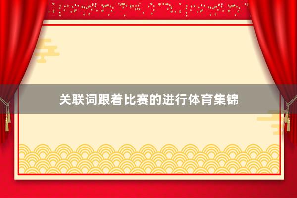 关联词跟着比赛的进行体育集锦