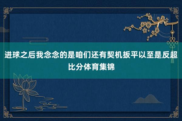 进球之后我念念的是咱们还有契机扳平以至是反超比分体育集锦
