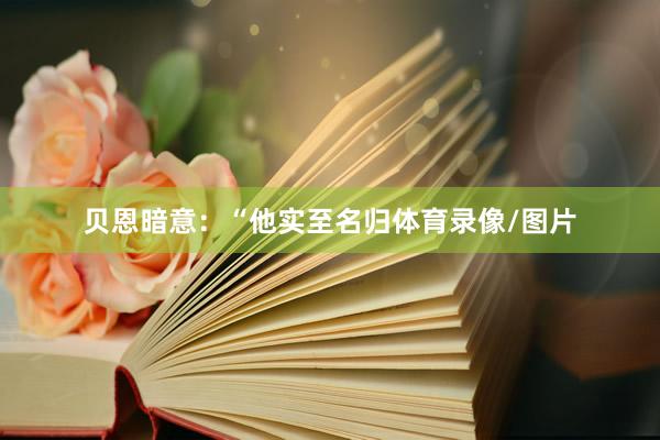 贝恩暗意：“他实至名归体育录像/图片