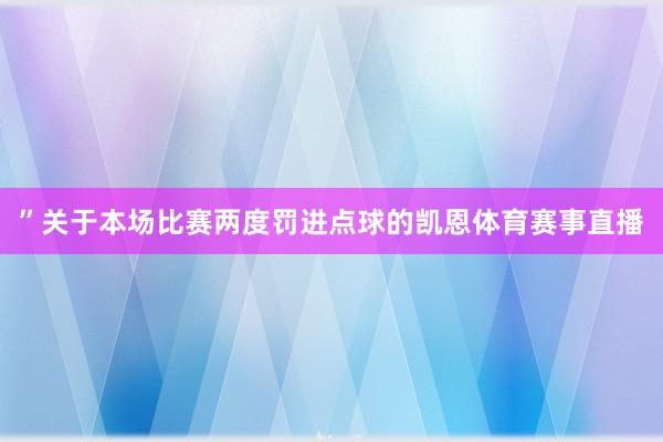 ”关于本场比赛两度罚进点球的凯恩体育赛事直播