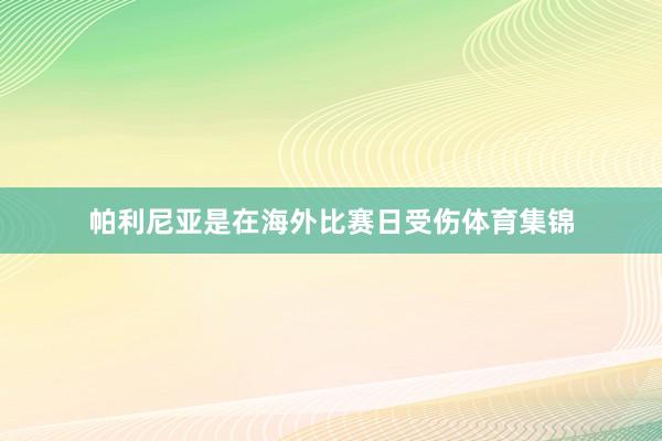 帕利尼亚是在海外比赛日受伤体育集锦