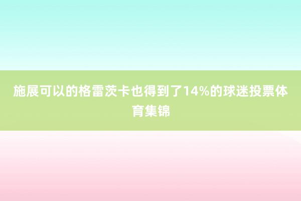 施展可以的格雷茨卡也得到了14%的球迷投票体育集锦