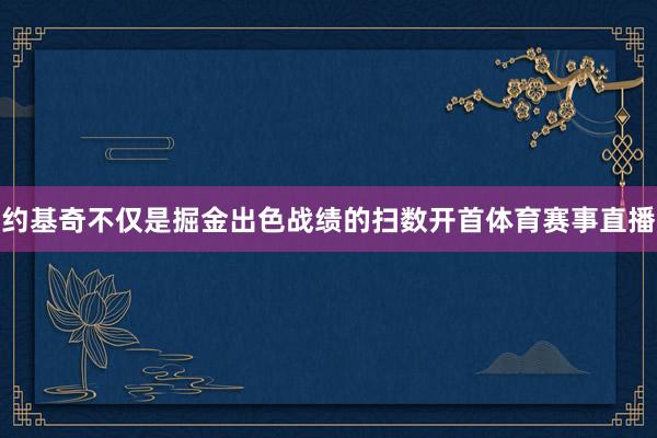 约基奇不仅是掘金出色战绩的扫数开首体育赛事直播