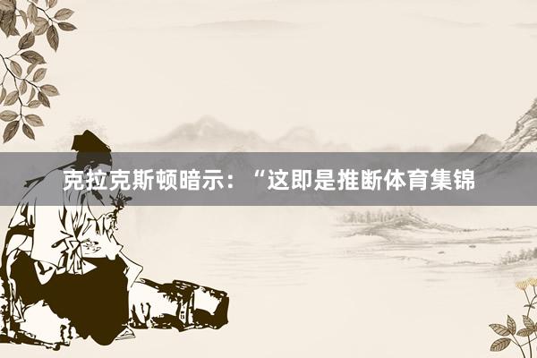 克拉克斯顿暗示：“这即是推断体育集锦