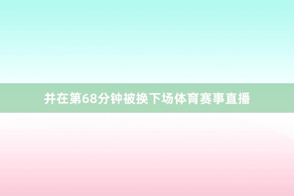 并在第68分钟被换下场体育赛事直播