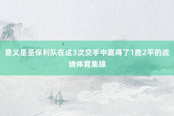 意义是圣保利队在这3次交手中赢得了1胜2平的战绩体育集锦