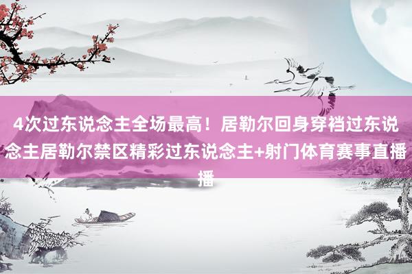 4次过东说念主全场最高！居勒尔回身穿裆过东说念主居勒尔禁区精彩过东说念主+射门体育赛事直播