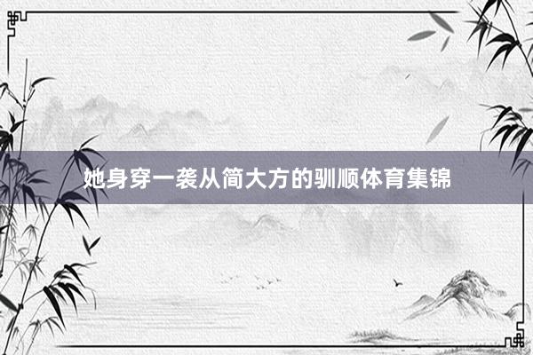 她身穿一袭从简大方的驯顺体育集锦