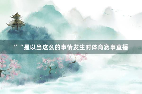 ”“是以当这么的事情发生时体育赛事直播