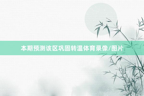 本期预测该区巩固转温体育录像/图片