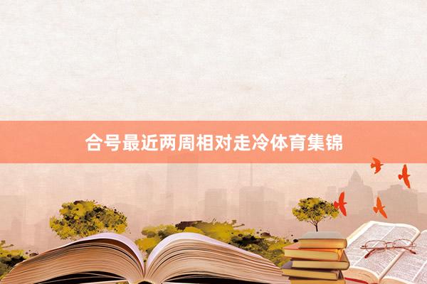 合号最近两周相对走冷体育集锦