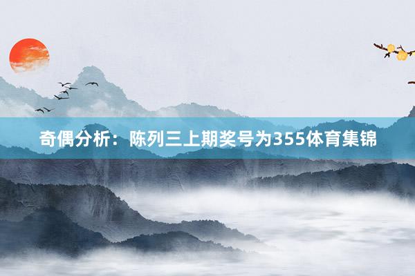 奇偶分析：陈列三上期奖号为355体育集锦