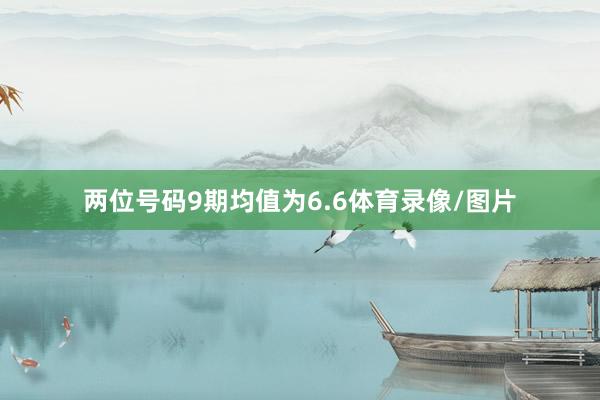 两位号码9期均值为6.6体育录像/图片