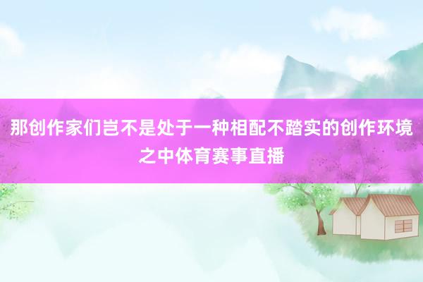 那创作家们岂不是处于一种相配不踏实的创作环境之中体育赛事直播