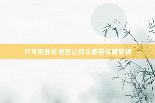 只可用肢体语言让民众感奋体育集锦