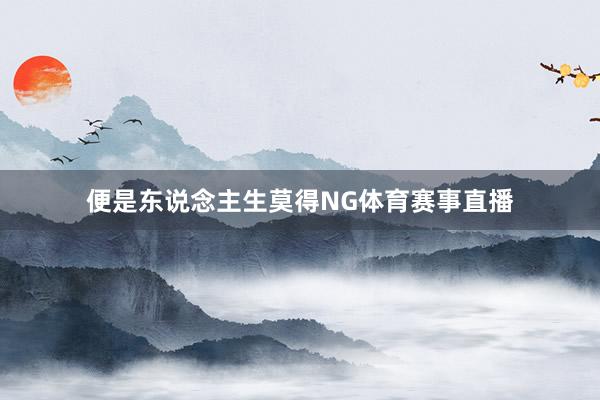 便是东说念主生莫得NG体育赛事直播