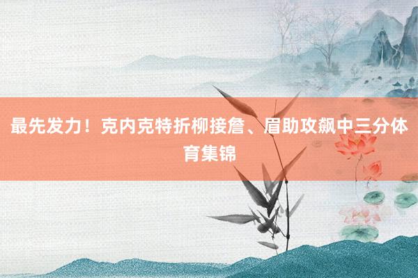 最先发力！克内克特折柳接詹、眉助攻飙中三分体育集锦