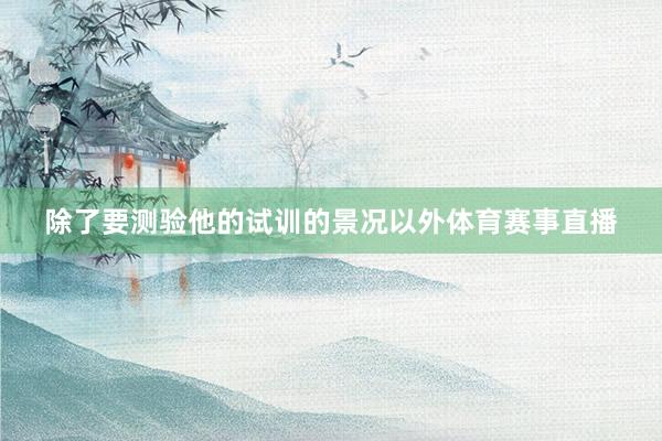 除了要测验他的试训的景况以外体育赛事直播