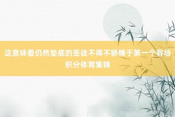 这意味着仍然垫底的圣徒不得不骄横于第一个客场积分体育集锦
