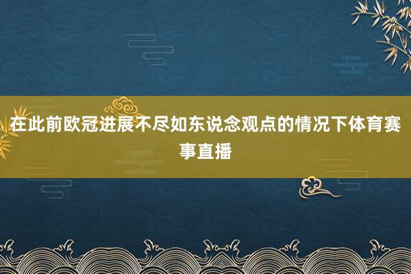 在此前欧冠进展不尽如东说念观点的情况下体育赛事直播