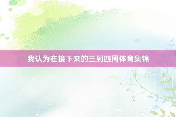我认为在接下来的三到四周体育集锦