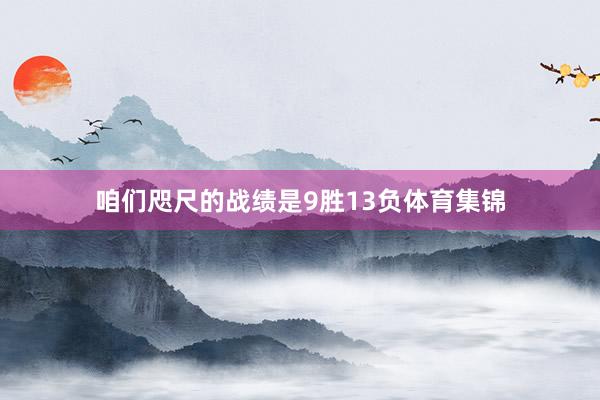 咱们咫尺的战绩是9胜13负体育集锦