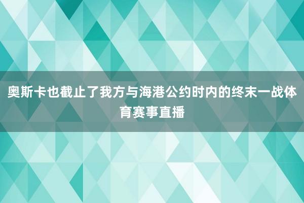 奥斯卡也截止了我方与海港公约时内的终末一战体育赛事直播