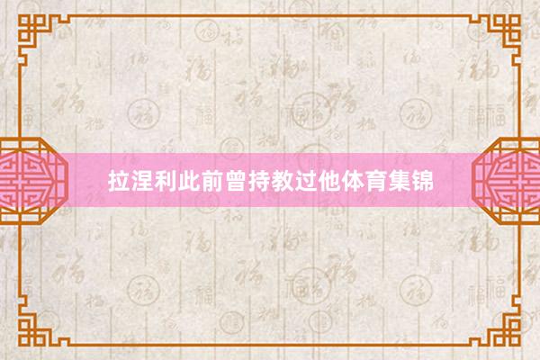 拉涅利此前曾持教过他体育集锦