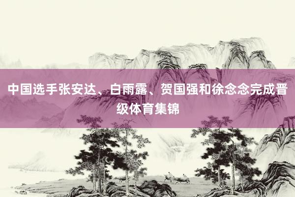 中国选手张安达、白雨露、贺国强和徐念念完成晋级体育集锦