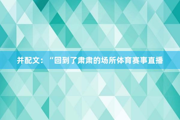 并配文：“回到了肃肃的场所体育赛事直播