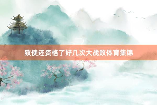 致使还资格了好几次大战败体育集锦