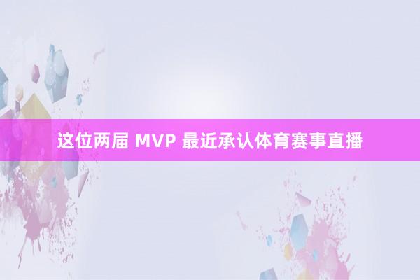这位两届 MVP 最近承认体育赛事直播