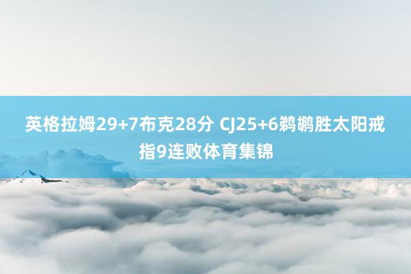 英格拉姆29+7布克28分 CJ25+6鹈鹕胜太阳戒指9连败体育集锦