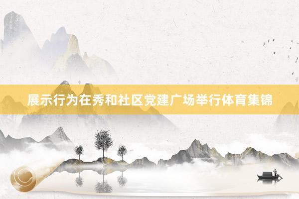 展示行为在秀和社区党建广场举行体育集锦