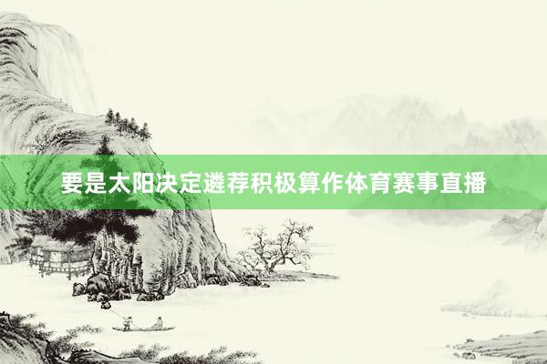 要是太阳决定遴荐积极算作体育赛事直播