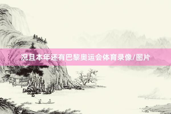 况且本年还有巴黎奥运会体育录像/图片