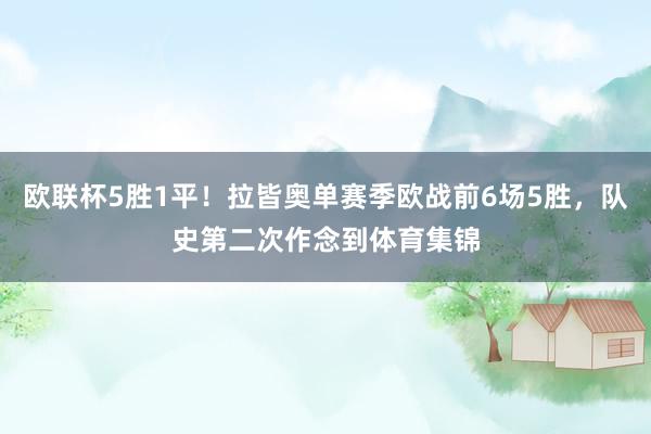 欧联杯5胜1平！拉皆奥单赛季欧战前6场5胜，队史第二次作念到体育集锦