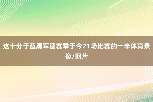 这十分于蓝黑军团赛季于今21场比赛的一半体育录像/图片