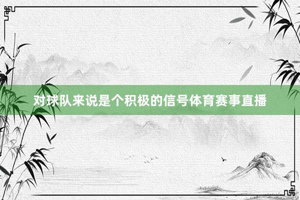 对球队来说是个积极的信号体育赛事直播