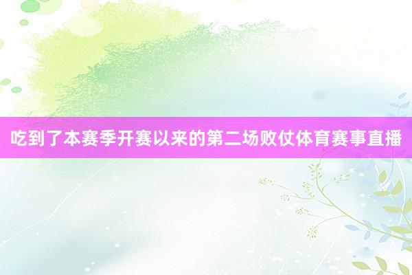 吃到了本赛季开赛以来的第二场败仗体育赛事直播