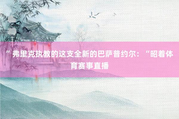 ”弗里克执教的这支全新的巴萨普约尔：“昭着体育赛事直播