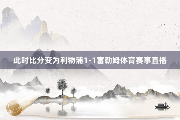 此时比分变为利物浦1-1富勒姆体育赛事直播