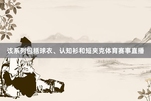 该系列包括球衣、认知衫和短夹克体育赛事直播