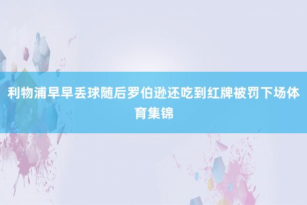 利物浦早早丢球随后罗伯逊还吃到红牌被罚下场体育集锦