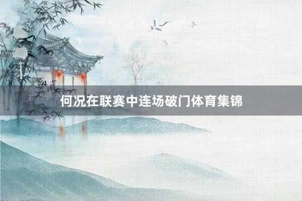 何况在联赛中连场破门体育集锦