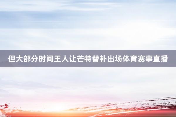 但大部分时间王人让芒特替补出场体育赛事直播