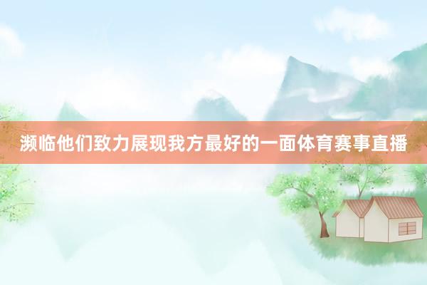 濒临他们致力展现我方最好的一面体育赛事直播